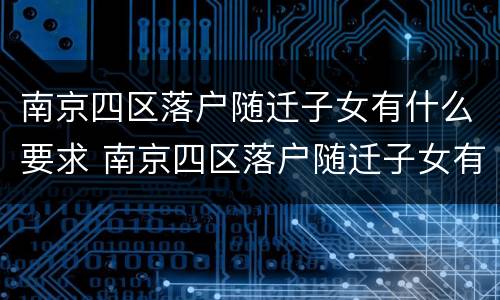 南京四区落户随迁子女有什么要求 南京四区落户随迁子女有什么要求吗