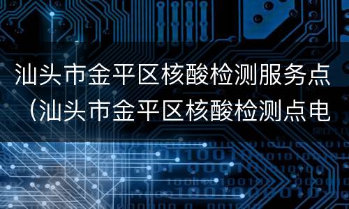 汕头市金平区核酸检测服务点（汕头市金平区核酸检测点电话）
