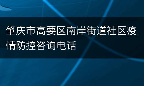 肇庆市高要区南岸街道社区疫情防控咨询电话