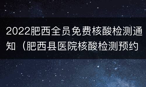 2022肥西全员免费核酸检测通知（肥西县医院核酸检测预约）