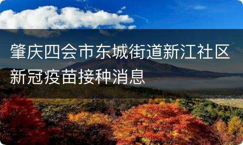 肇庆四会市东城街道新江社区新冠疫苗接种消息