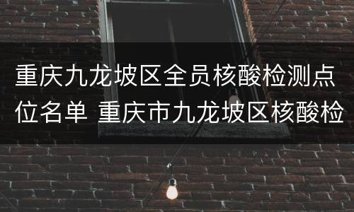 重庆九龙坡区全员核酸检测点位名单 重庆市九龙坡区核酸检测定点医院