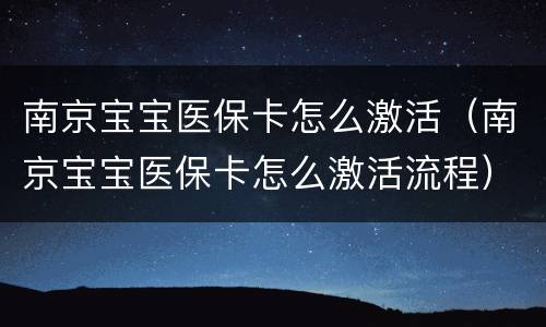 南京宝宝医保卡怎么激活（南京宝宝医保卡怎么激活流程）