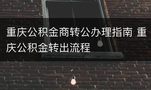 重庆公积金商转公办理指南 重庆公积金转出流程