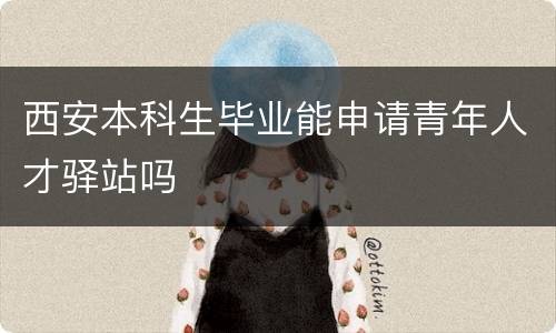 西安本科生毕业能申请青年人才驿站吗