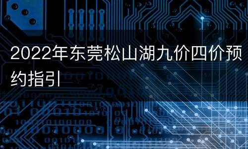 2022年东莞松山湖九价四价预约指引