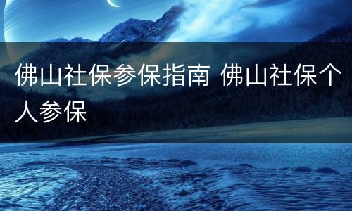 佛山社保参保指南 佛山社保个人参保