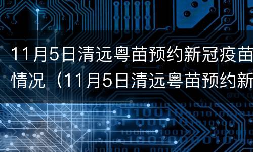 11月5日清远粤苗预约新冠疫苗情况（11月5日清远粤苗预约新冠疫苗情况如何）