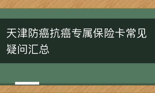 天津防癌抗癌专属保险卡常见疑问汇总