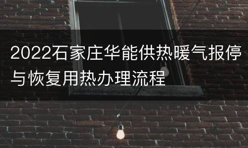 2022石家庄华能供热暖气报停与恢复用热办理流程