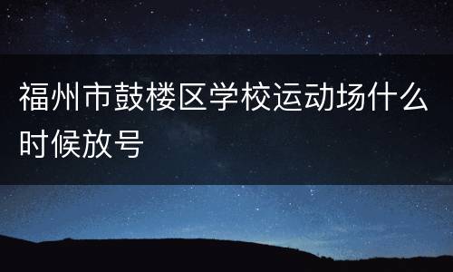 福州市鼓楼区学校运动场什么时候放号