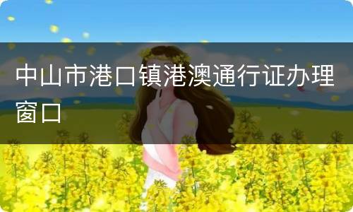 中山市港口镇港澳通行证办理窗口