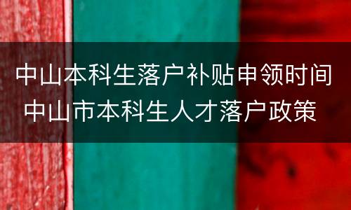 中山本科生落户补贴申领时间 中山市本科生人才落户政策