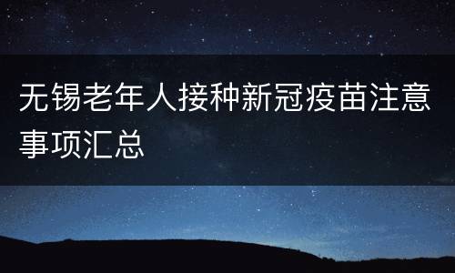 无锡老年人接种新冠疫苗注意事项汇总