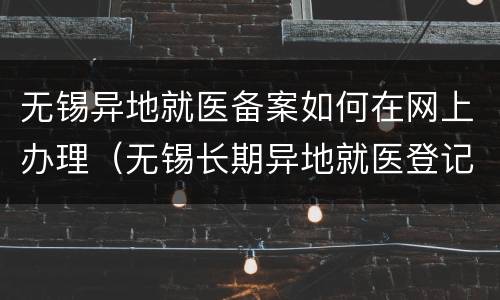 无锡异地就医备案如何在网上办理（无锡长期异地就医登记备案）