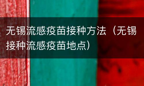 无锡流感疫苗接种方法（无锡接种流感疫苗地点）