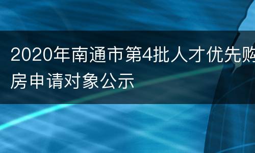 2020年南通市第4批人才优先购房申请对象公示