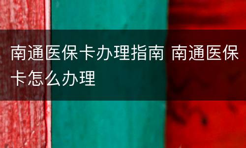 南通医保卡办理指南 南通医保卡怎么办理
