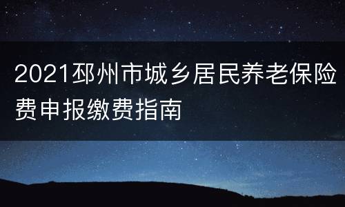 2021邳州市城乡居民养老保险费申报缴费指南