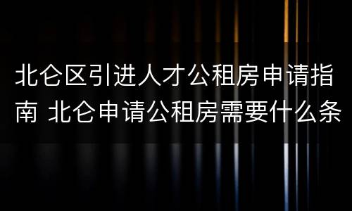 北仑区引进人才公租房申请指南 北仑申请公租房需要什么条件和资料