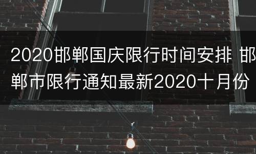 2020邯郸国庆限行时间安排 邯郸市限行通知最新2020十月份