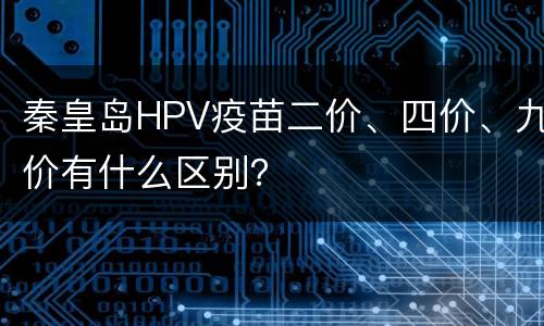 秦皇岛HPV疫苗二价、四价、九价有什么区别？