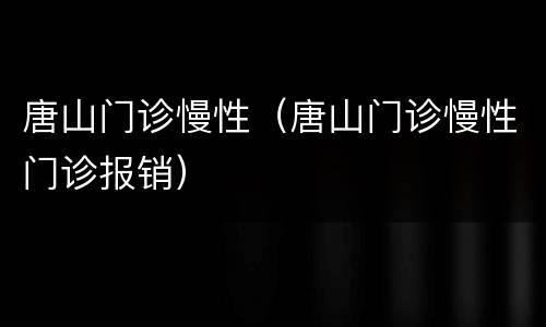 唐山门诊慢性（唐山门诊慢性门诊报销）