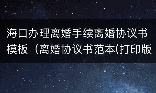 海口办理离婚手续离婚协议书模板（离婚协议书范本(打印版）