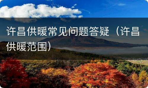 许昌供暖常见问题答疑（许昌供暖范围）