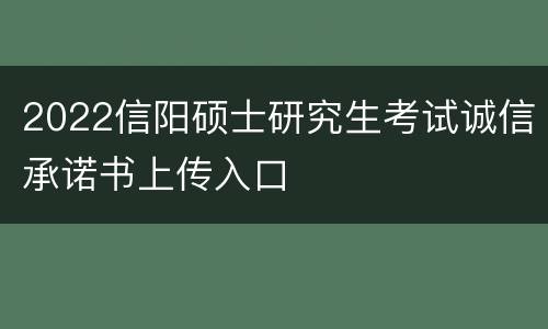 2022信阳硕士研究生考试诚信承诺书上传入口