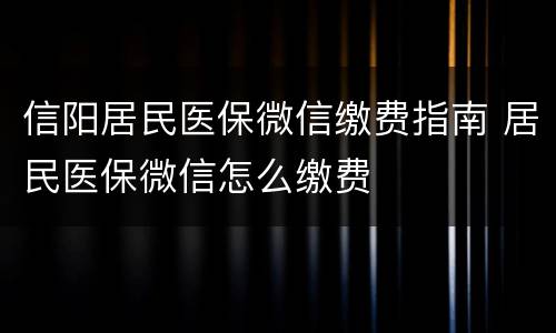 信阳居民医保微信缴费指南 居民医保微信怎么缴费