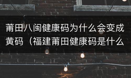 莆田八闽健康码为什么会变成黄码（福建莆田健康码是什么颜色）