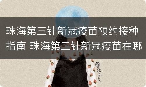 珠海第三针新冠疫苗预约接种指南 珠海第三针新冠疫苗在哪里