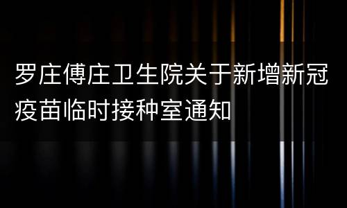 罗庄傅庄卫生院关于新增新冠疫苗临时接种室通知