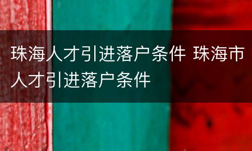 珠海人才引进落户条件 珠海市人才引进落户条件