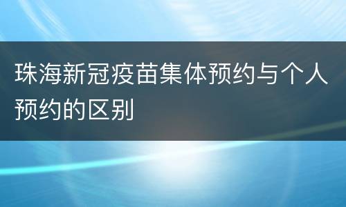珠海新冠疫苗集体预约与个人预约的区别