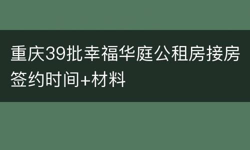 重庆39批幸福华庭公租房接房签约时间+材料