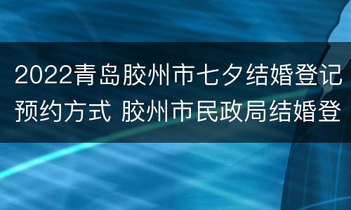 2022青岛胶州市七夕结婚登记预约方式 胶州市民政局结婚登记预约