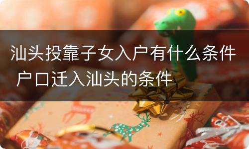 汕头投靠子女入户有什么条件 户口迁入汕头的条件
