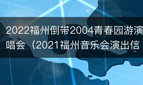 2022福州倒带2004青春园游演唱会（2021福州音乐会演出信息）