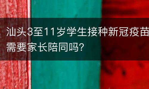 汕头3至11岁学生接种新冠疫苗需要家长陪同吗？