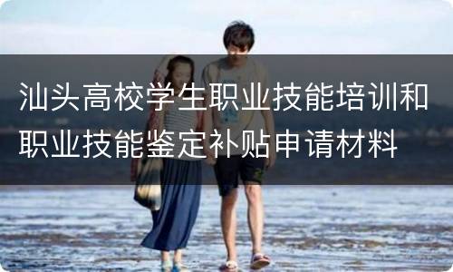 汕头高校学生职业技能培训和职业技能鉴定补贴申请材料