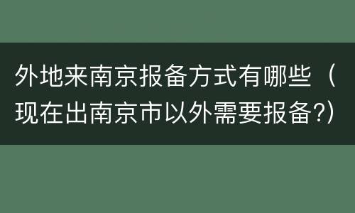 外地来南京报备方式有哪些（现在出南京市以外需要报备?）