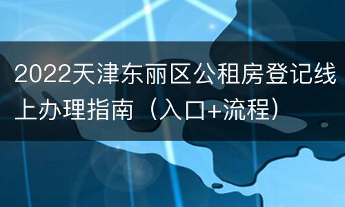 2022天津东丽区公租房登记线上办理指南（入口+流程）