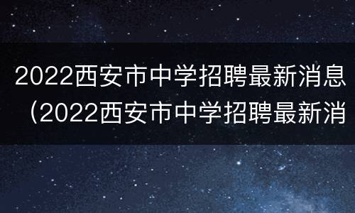 2022西安市中学招聘最新消息（2022西安市中学招聘最新消息电话）
