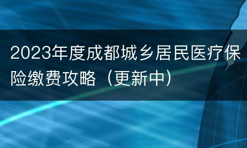 2023年度成都城乡居民医疗保险缴费攻略（更新中）