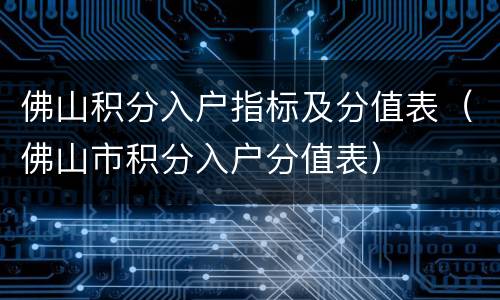 佛山积分入户指标及分值表（佛山市积分入户分值表）