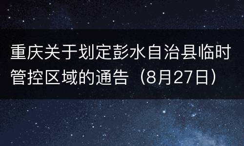 重庆关于划定彭水自治县临时管控区域的通告（8月27日）