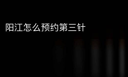 阳江怎么预约第三针