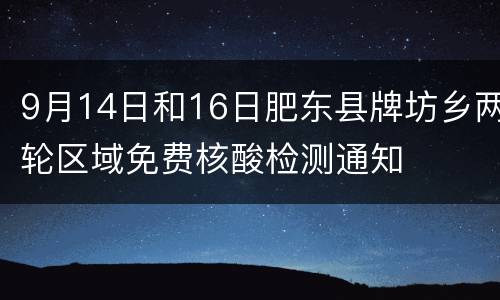 9月14日和16日肥东县牌坊乡两轮区域免费核酸检测通知